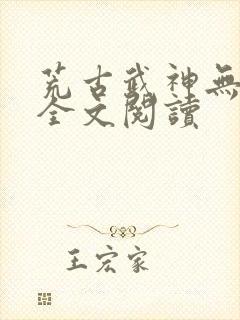 荒古武神无弹窗全文阅读