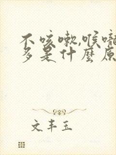 不咳嗽,喉咙痰多是什么原因造成的