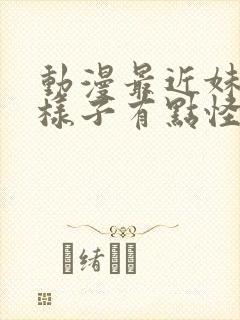 动漫最近妹妹的样子有点怪