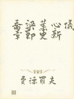 乔梁叶心仪最新章节更新