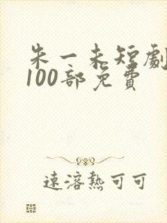 朱一未短剧大全100部免费