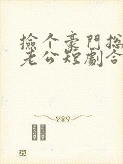 捡个豪门总裁当老公短剧合集