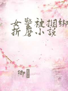 女警被捆绑淫刑折磨小说