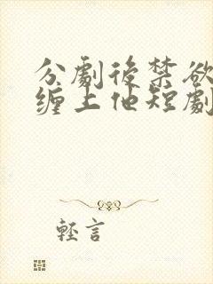 分剧后禁欲总裁缠上他短剧