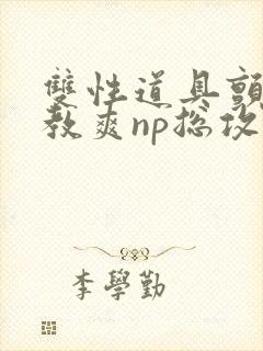双性道具颤抖调教爽np总攻