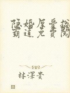 隐婚厚爱总裁超霸道免费阅读