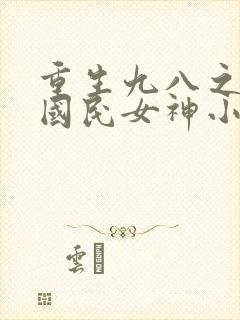 重生九八之逆天国民女神小说完整版本