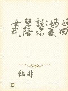 女儿说:妈妈,我陪你赢回来短剧热播