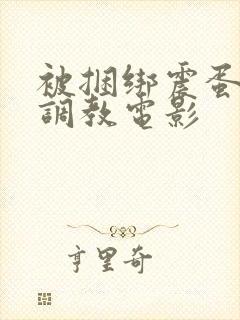 被捆绑震蛋折磨调教电影