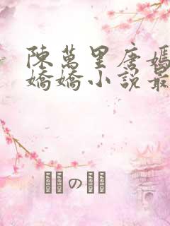 陈万里唐嫣然宋娇娇小说最新章节