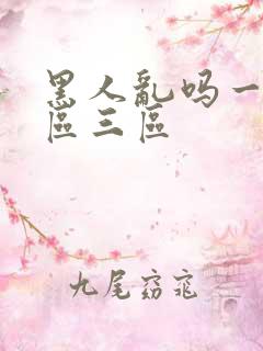 黑人乱吗一区二区三区