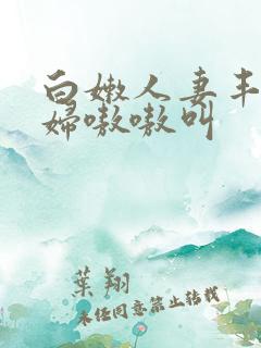 白嫩人妻丰满少妇嗷嗷叫