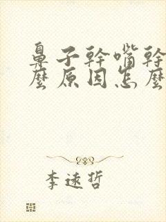 鼻子干嘴干是什么原因怎么办