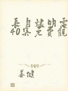 长月烬明电视剧40集免费观看完整版