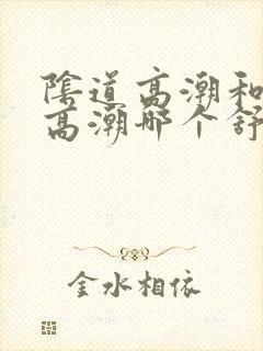 阴道高潮和阴蒂高潮哪个舒服