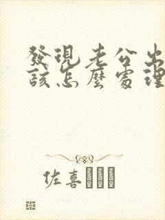 发现老公出轨我该怎么处理