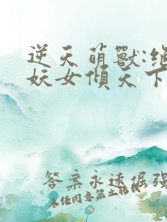 逆天萌兽:绝世妖女倾天下无弹窗