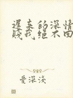 迟来的深情比草贱我绝不回头许安小说