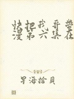 快把我哥带走动漫第六集在线观看