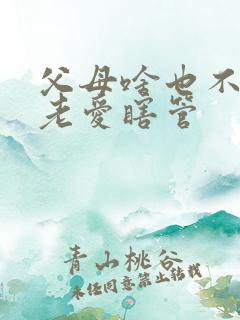 父母啥也不懂还老爱瞎管