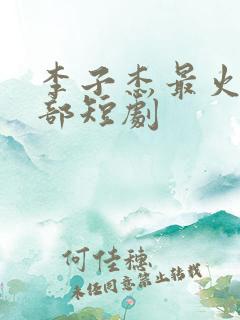 李子杰最火的三部短剧