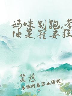 妈咪别跑,爹地他是宠妻狂魔短剧