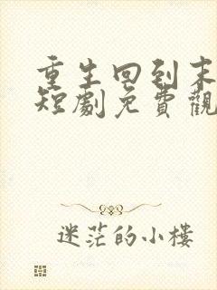 重生回到末日前短剧免费观看