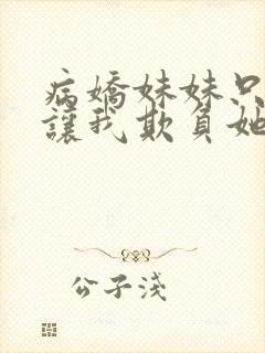 病娇妹妹只想我让我欺负她免费阅读