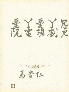 爱丫爱丫兄弟影院电视剧免费播放