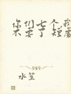 你们七个,我都不要了 短剧 在线观看