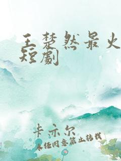 王楚然最火十部短剧