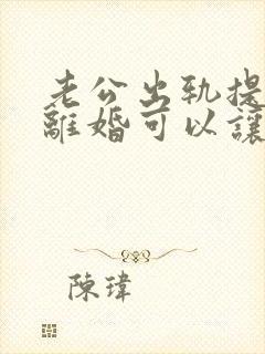 老公出轨提出来离婚可以让他净身出户