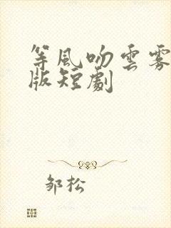 等风吻云雾完整版短剧