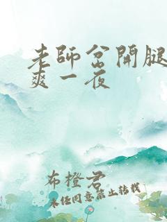 老师岔开腿让我爽一夜