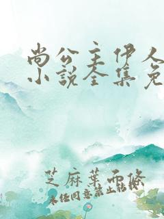 尚公主伊人睽睽小说全集免费阅读