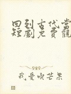 回到古代当太子短剧免费观看全集