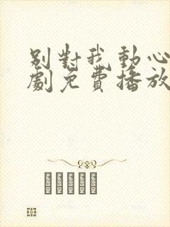 别对我动心电视剧免费播放