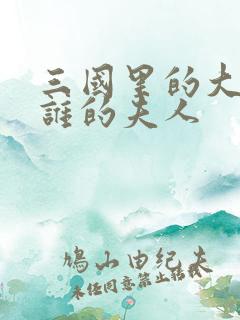 三国里的大乔是谁的夫人