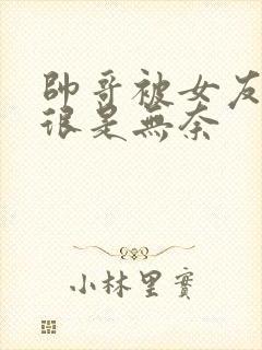 帅哥被女友绑架很是无奈