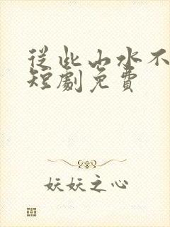 从此山水不相逢短剧免费
