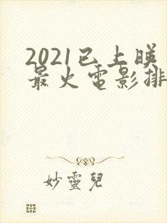 2021已上映最火电影排名
