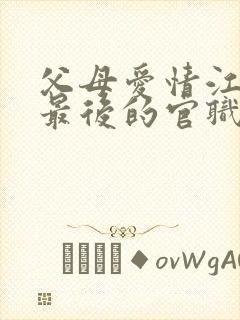 父母爱情江昌义最后的官职