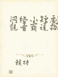 网络小短剧免费观看霸道总裁剧