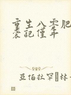 重生八零肥妻逆袭记仅年