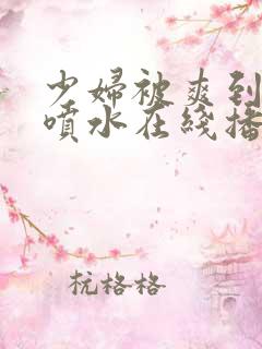 少妇被爽到高潮喷水在线播放