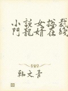 小说女总裁的上门龙婿在线阅读