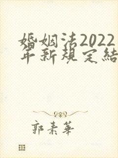 婚姻法2022年新规定结婚年龄