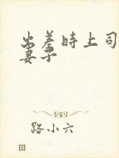 出差时上司贞洁妻子