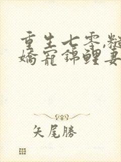 重生七零,糙汉娇宠锦鲤妻