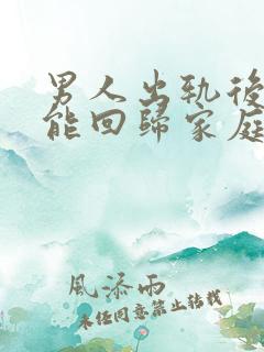 男人出轨后真的能回归家庭吗